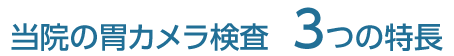 当院の胃カメラ検査3つの特長