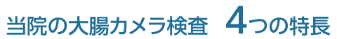 当院の大腸カメラ検査4つの特長